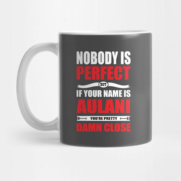 Nobody Is Perfect But If Your Name Is AULANI You Are Pretty Damn Close by premium_designs